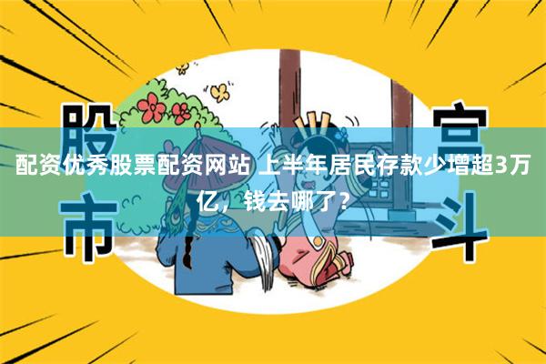 配资优秀股票配资网站 上半年居民存款少增超3万亿,钱去哪了?
