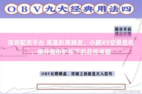 深圳配资平台 高温趴窝频发，小鹏X9空悬危机，撕开低价扩张下的品控考题