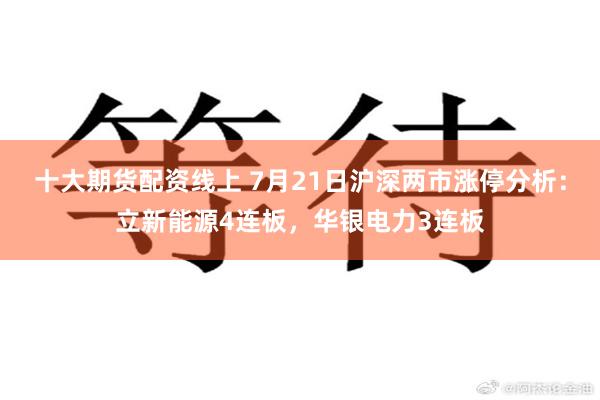 十大期货配资线上 7月21日沪深两市涨停分析：立新能源4连板，华银电力3连板