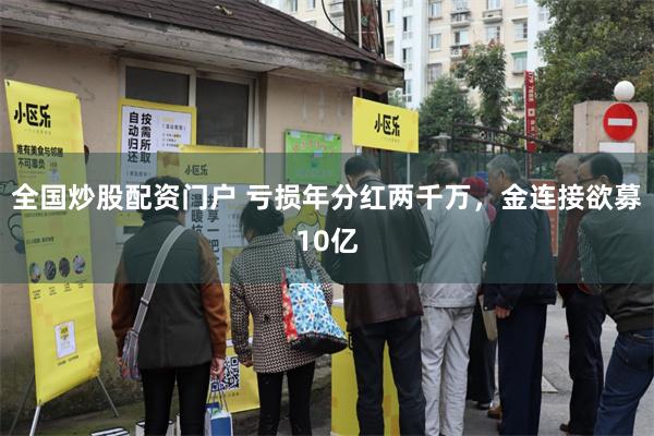 全国炒股配资门户 亏损年分红两千万，金连接欲募10亿