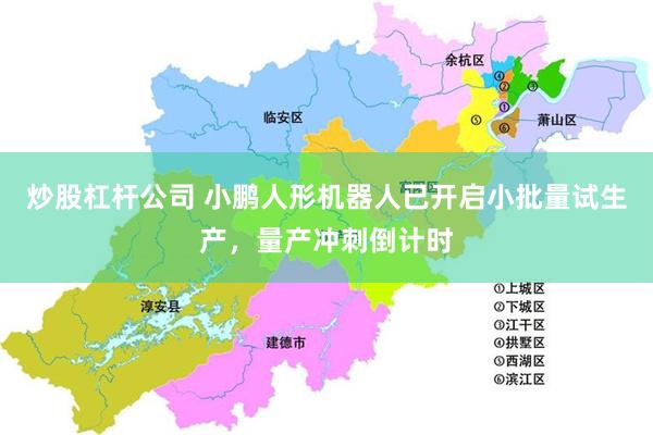 炒股杠杆公司 小鹏人形机器人已开启小批量试生产，量产冲刺倒计时