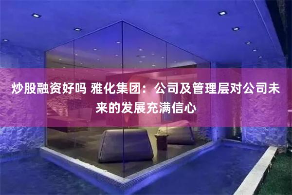 炒股融资好吗 雅化集团：公司及管理层对公司未来的发展充满信心