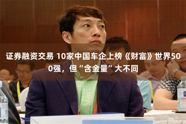 证券融资交易 10家中国车企上榜《财富》世界500强，但“含金量”大不同