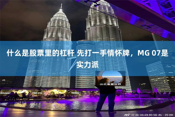 什么是股票里的杠杆 先打一手情怀牌，MG 07是实力派