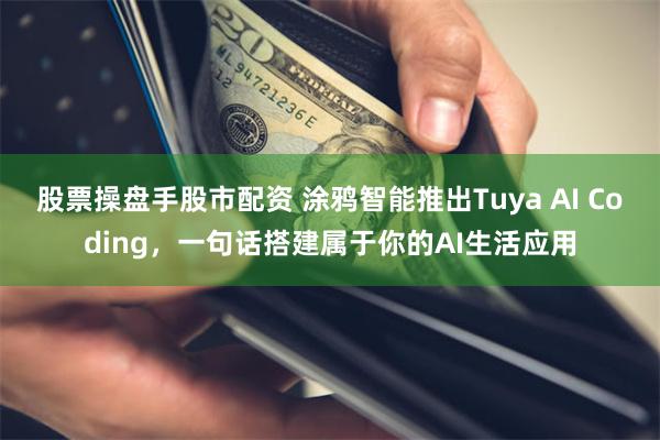 股票操盘手股市配资 涂鸦智能推出Tuya AI Coding，一句话搭建属于你的AI生活应用