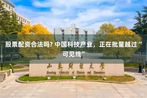 股票配资合法吗? 中国科技产业，正在批量越过“可见线”