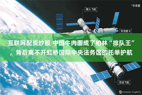 互联网配资炒股 中国牛肉面成了柏林“排队王”，背后离不开虹桥国际中央法务区的托举护航