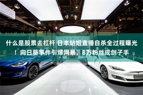 什么是股票去杠杆 日本站姐直播自杀全过程曝光！向日葵事件引爆网暴，8万粉丝成刽子手