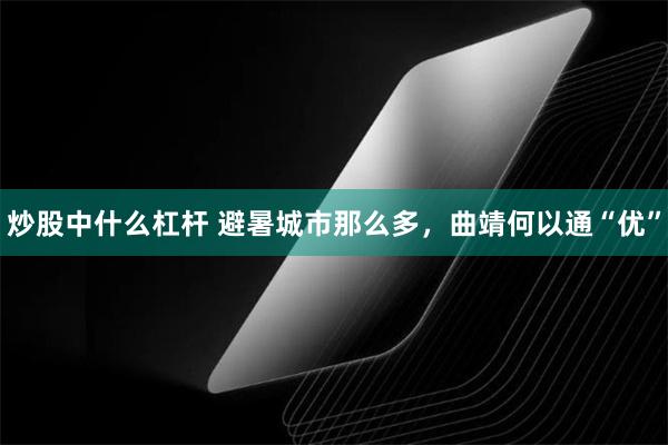 炒股中什么杠杆 避暑城市那么多，曲靖何以通“优”