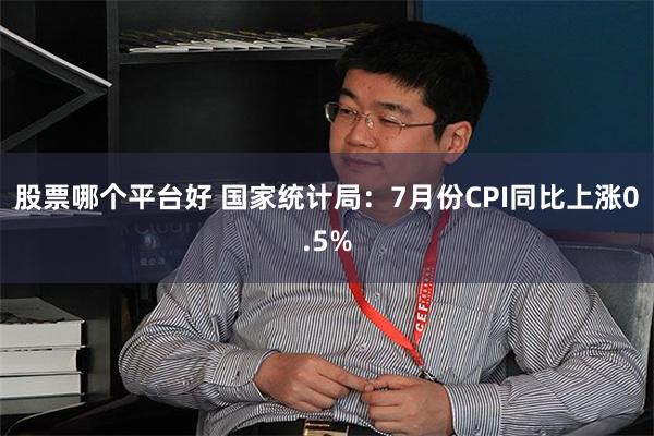 股票哪个平台好 国家统计局：7月份CPI同比上涨0.5%