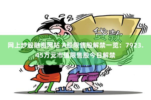 网上炒股融资网站 A股限售股解禁一览：7923.45万元市值限售股今日解禁