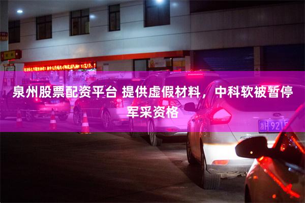 泉州股票配资平台 提供虚假材料，中科软被暂停军采资格