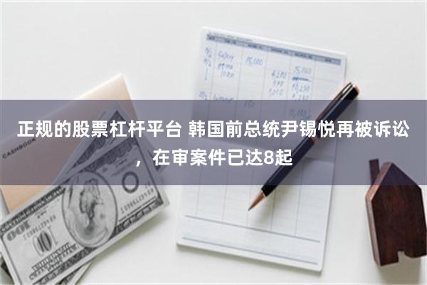 正规的股票杠杆平台 韩国前总统尹锡悦再被诉讼，在审案件已达8起