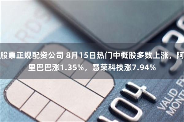股票正规配资公司 8月15日热门中概股多数上涨，阿里巴巴涨1.35%，慧荣科技涨7.94%