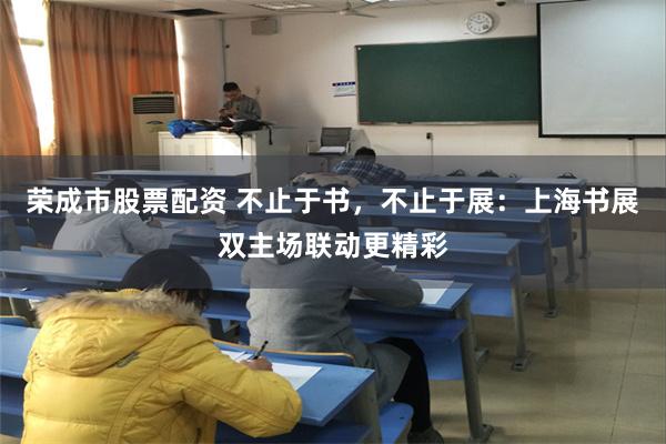 荣成市股票配资 不止于书，不止于展：上海书展双主场联动更精彩