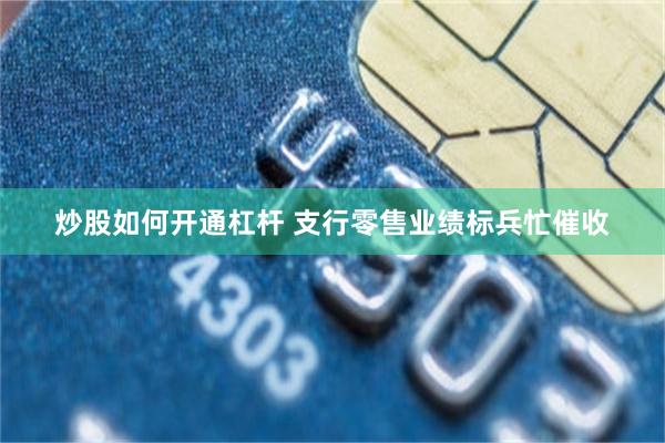 炒股如何开通杠杆 支行零售业绩标兵忙催收