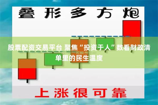 股票配资交易平台 聚焦“投资于人”数看财政清单里的民生温度