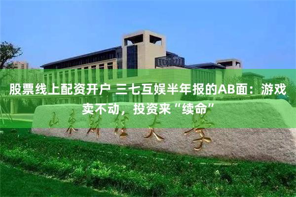 股票线上配资开户 三七互娱半年报的AB面:游戏卖不动,投资来“续命”