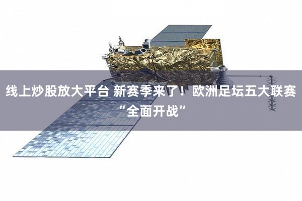 线上炒股放大平台 新赛季来了！欧洲足坛五大联赛“全面开战”