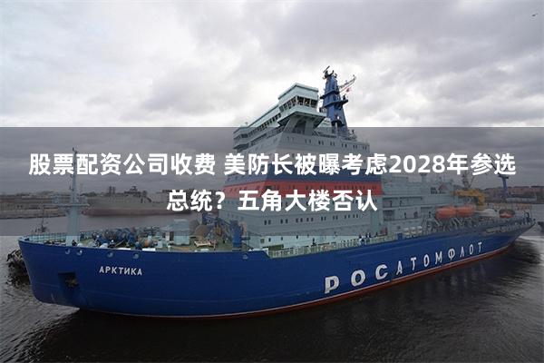 股票配资公司收费 美防长被曝考虑2028年参选总统？五角大楼否认