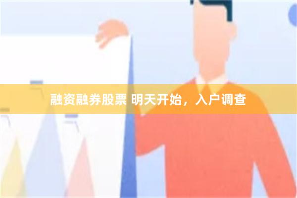 融资融券股票 明天开始，入户调查