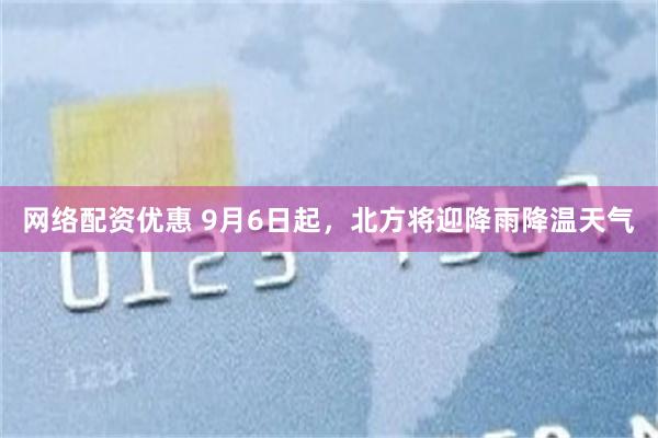 网络配资优惠 9月6日起，北方将迎降雨降温天气