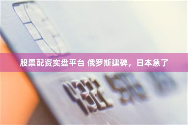 股票配资实盘平台 俄罗斯建碑，日本急了