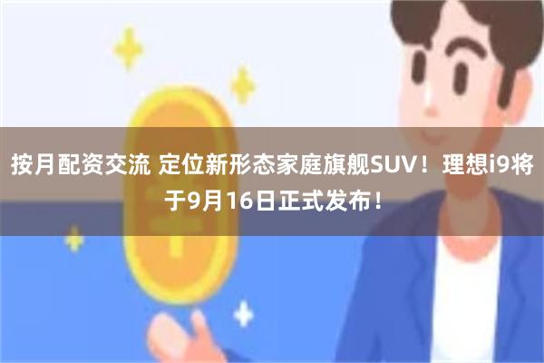 按月配资交流 定位新形态家庭旗舰SUV！理想i9将于9月16日正式发布！