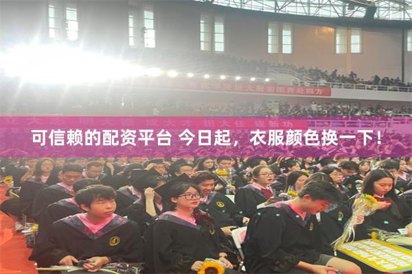 可信赖的配资平台 今日起，衣服颜色换一下！