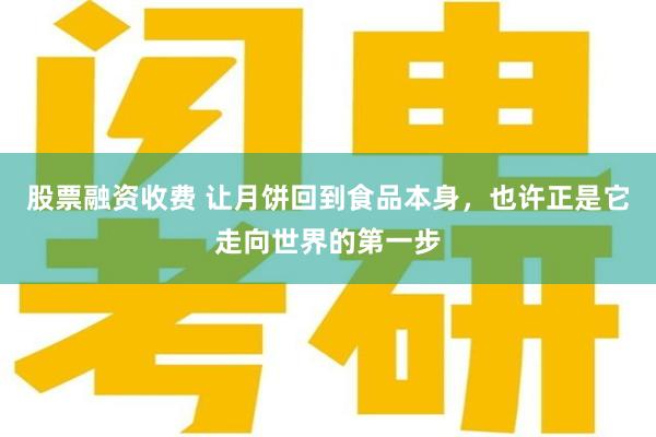 股票融资收费 让月饼回到食品本身，也许正是它走向世界的第一步