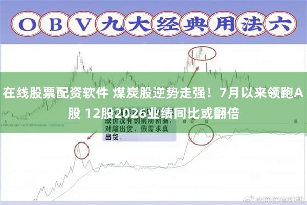 在线股票配资软件 煤炭股逆势走强！7月以来领跑A股 12股2026业绩同比或翻倍