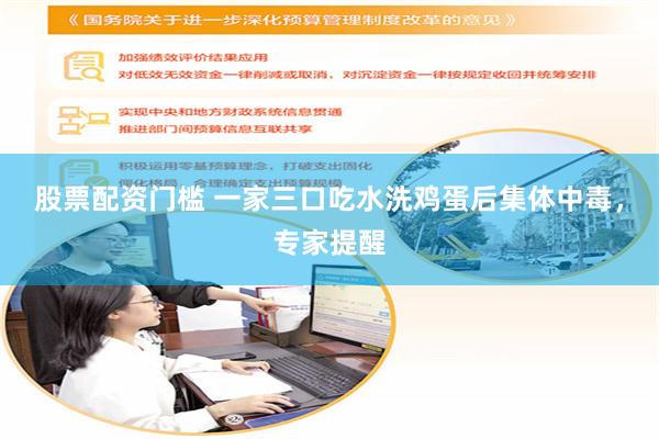 股票配资门槛 一家三口吃水洗鸡蛋后集体中毒，专家提醒