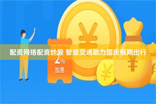 配资网络配资炒股 智慧交通助力国庆假期出行