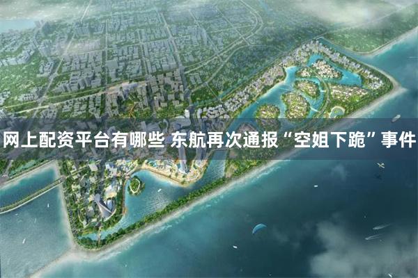 网上配资平台有哪些 东航再次通报“空姐下跪”事件