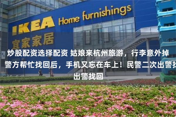 炒股配资选择配资 姑娘来杭州旅游，行李意外掉落！警方帮忙找回后，手机又忘在车上！民警二次出警找回