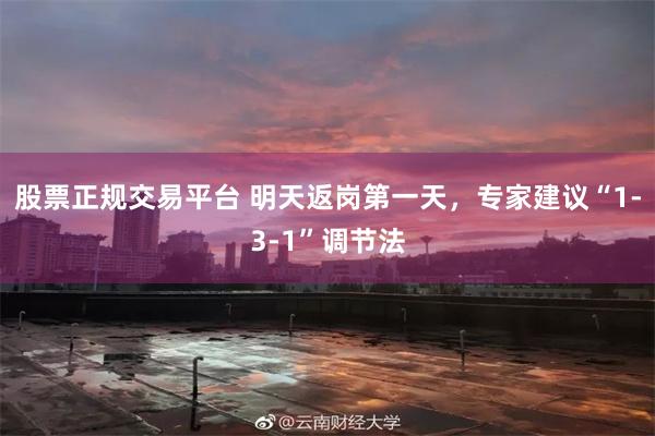 股票正规交易平台 明天返岗第一天，专家建议“1-3-1”调节法