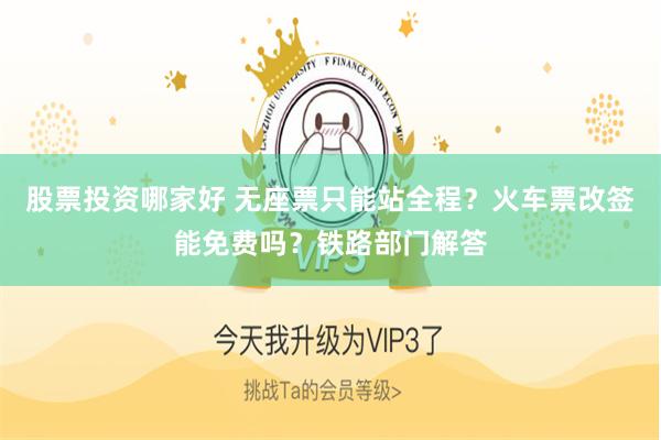 股票投资哪家好 无座票只能站全程？火车票改签能免费吗？铁路部门解答