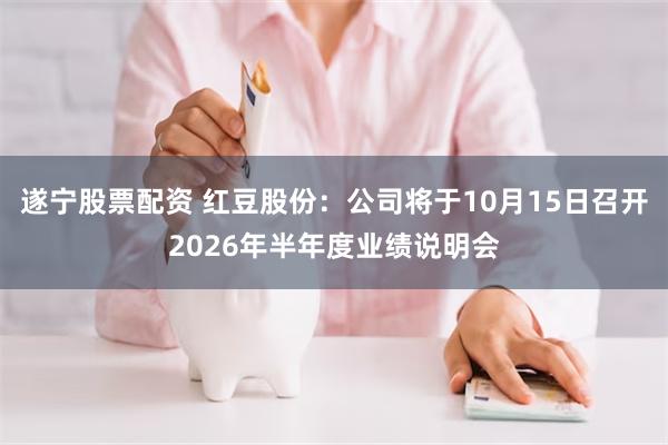 遂宁股票配资 红豆股份：公司将于10月15日召开2026年半年度业绩说明会