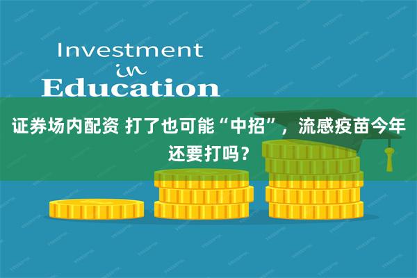 证券场内配资 打了也可能“中招”，流感疫苗今年还要打吗？