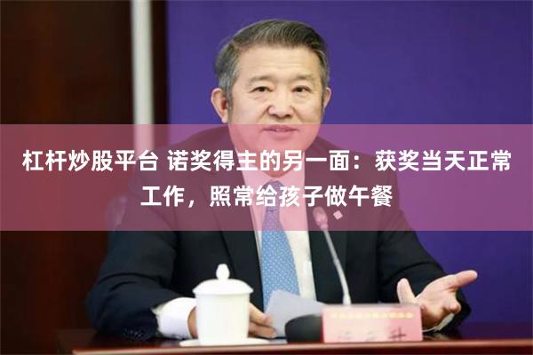 杠杆炒股平台 诺奖得主的另一面：获奖当天正常工作，照常给孩子做午餐