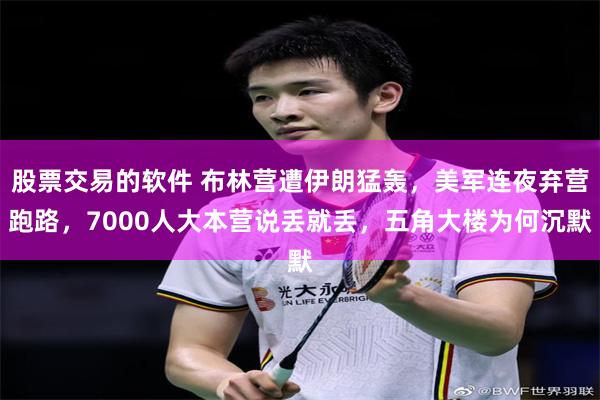股票交易的软件 布林营遭伊朗猛轰，美军连夜弃营跑路，7000人大本营说丢就丢，五角大楼为何沉默