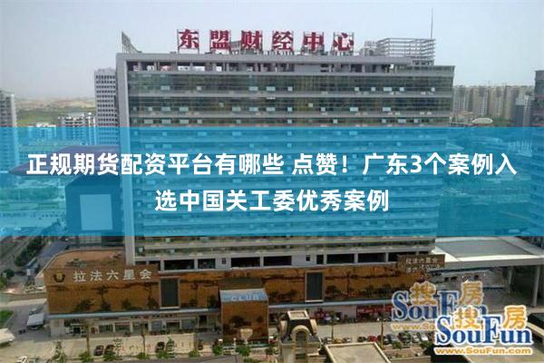 正规期货配资平台有哪些 点赞！广东3个案例入选中国关工委优秀案例