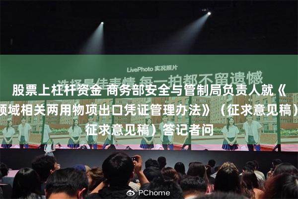 股票上杠杆资金 商务部安全与管制局负责人就《民用航空领域相关两用物项出口凭证管理办法》（征求意见稿）答记者问