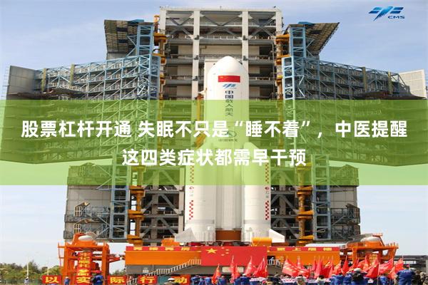 股票杠杆开通 失眠不只是“睡不着”，中医提醒这四类症状都需早干预