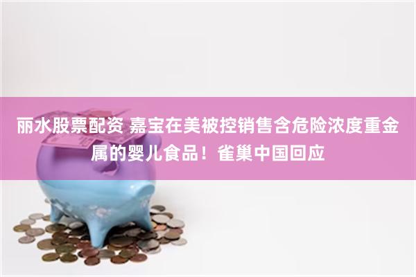 丽水股票配资 嘉宝在美被控销售含危险浓度重金属的婴儿食品！雀巢中国回应